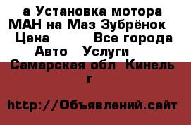 а Установка мотора МАН на Маз Зубрёнок  › Цена ­ 250 - Все города Авто » Услуги   . Самарская обл.,Кинель г.